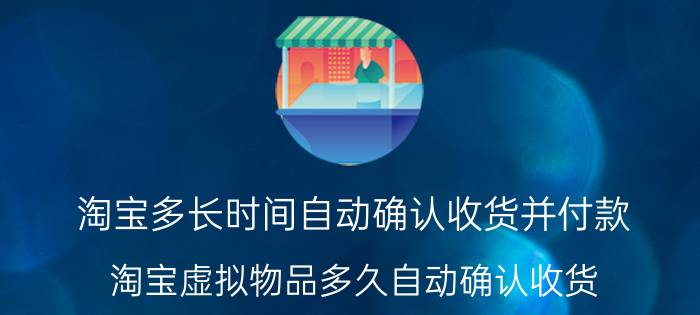 淘宝多长时间自动确认收货并付款 淘宝虚拟物品多久自动确认收货？